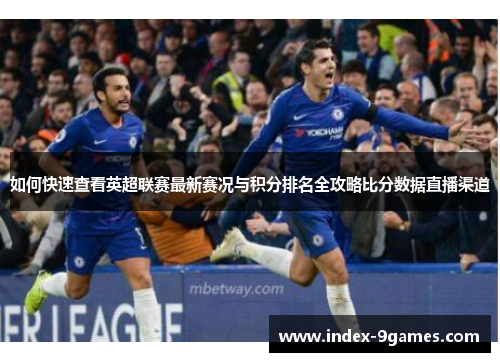 如何快速查看英超联赛最新赛况与积分排名全攻略比分数据直播渠道