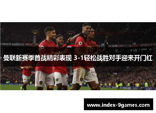 曼联新赛季首战精彩表现 3-1轻松战胜对手迎来开门红