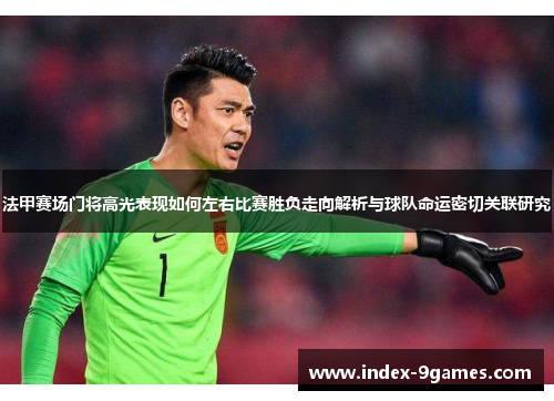 法甲赛场门将高光表现如何左右比赛胜负走向解析与球队命运密切关联研究