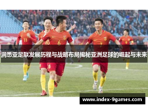 洞悉亚足联发展历程与战略布局揭秘亚洲足球的崛起与未来