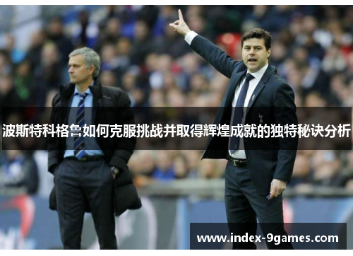 波斯特科格鲁如何克服挑战并取得辉煌成就的独特秘诀分析