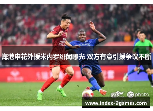 海港申花外援米内罗绯闻曝光 双方有意引援争议不断